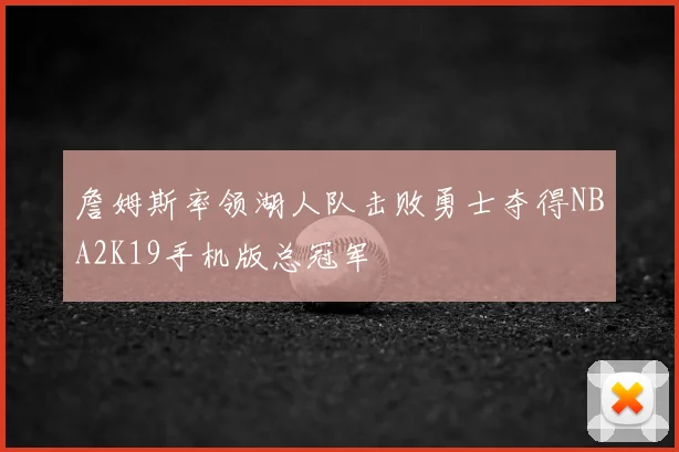 詹姆斯率领湖人队击败勇士夺得NBA2K19手机版总冠军
