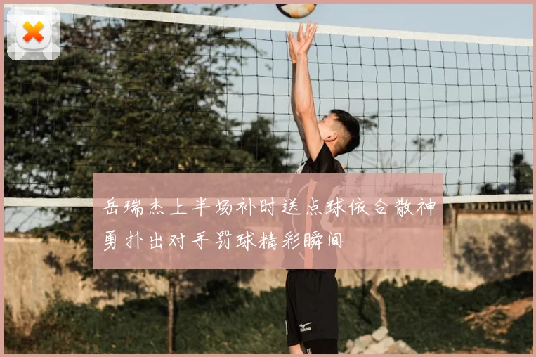 岳瑞杰上半场补时送点球依合散神勇扑出对手罚球精彩瞬间