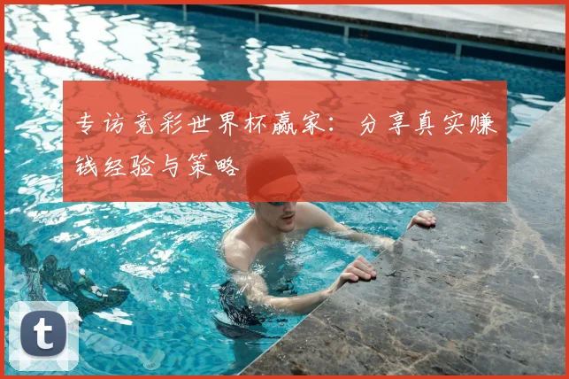 专访竞彩世界杯赢家:分享真实赚钱经验与策略