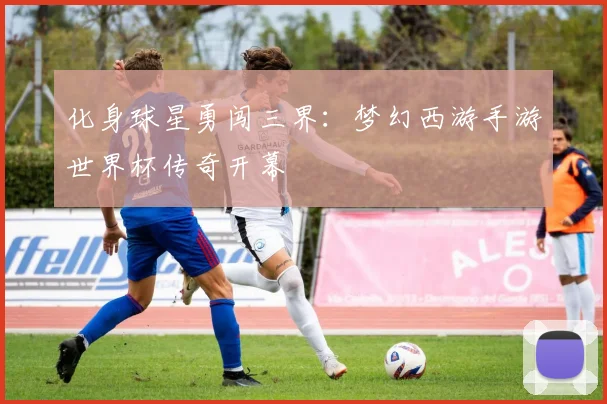 化身球星勇闯三界：梦幻西游手游世界杯传奇开幕