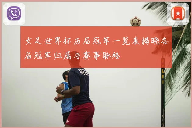 女足世界杯历届冠军一览表揭晓各届冠军归属与赛事脉络