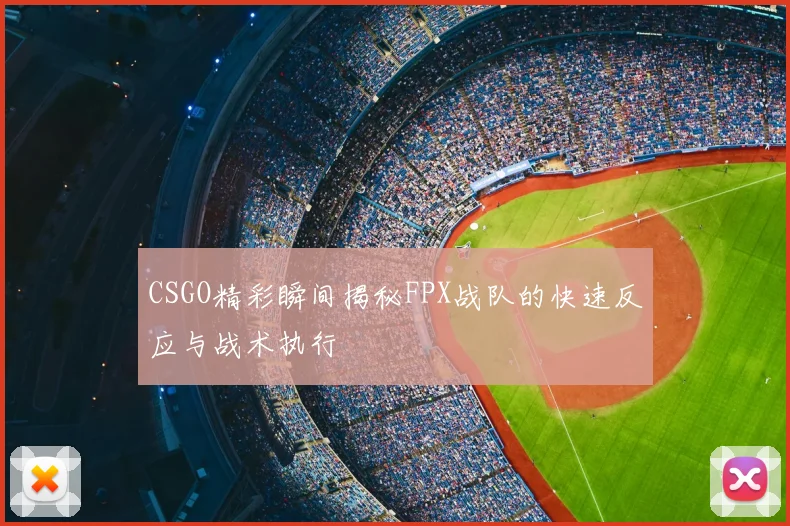 CSGO精彩瞬间揭秘FPX战队的快速反应与战术执行
