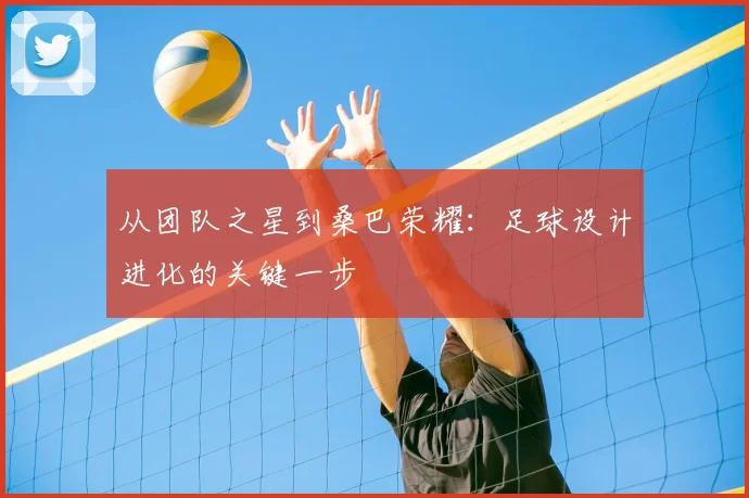 从团队之星到桑巴荣耀:足球设计进化的关键一步