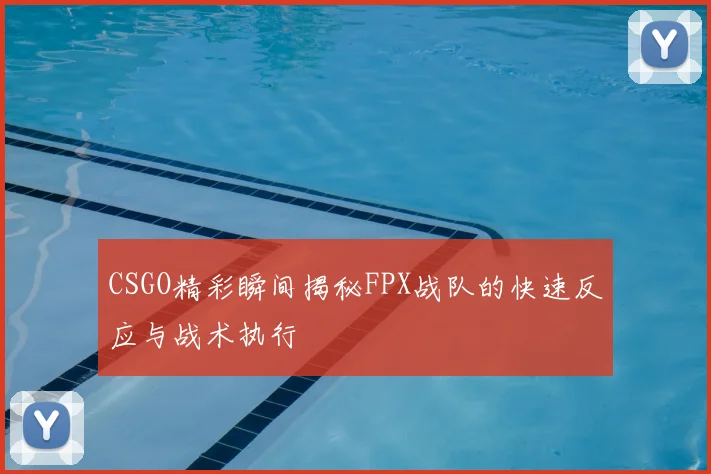 CSGO精彩瞬间揭秘FPX战队的快速反应与战术执行
