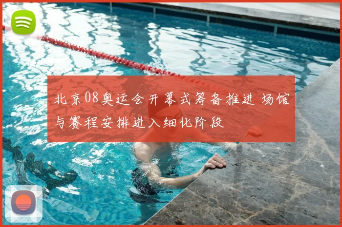 北京08奥运会开幕式筹备推进 场馆与赛程安排进入细化阶段
