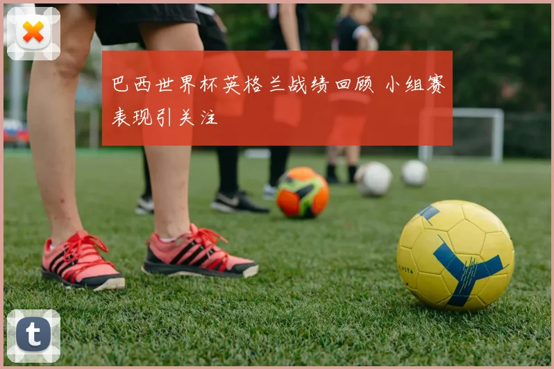 巴西世界杯英格兰战绩回顾 小组赛表现引关注
