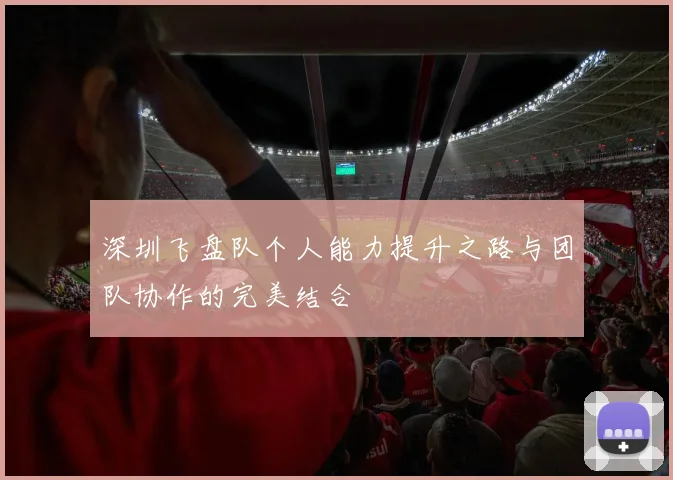 深圳飞盘队个人能力提升之路与团队协作的完美结合