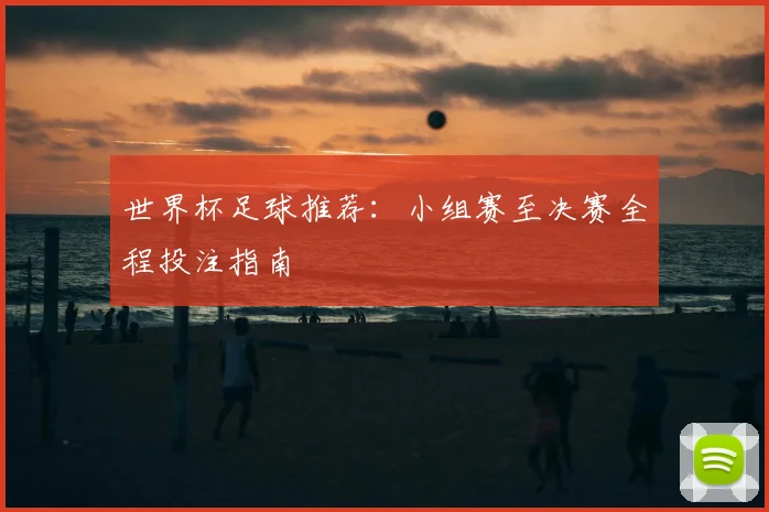 世界杯足球推荐:小组赛至决赛全程投注指南