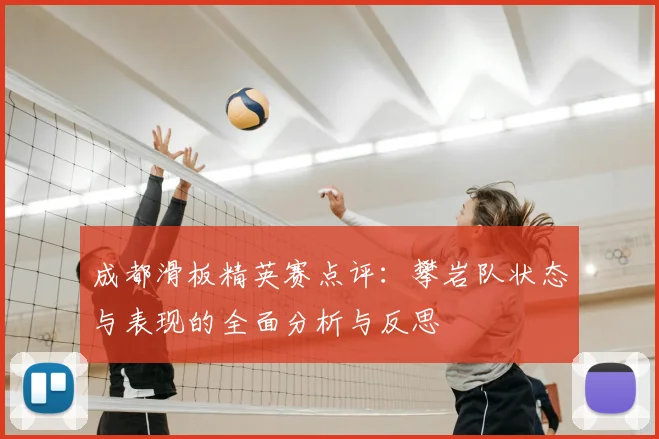 成都滑板精英赛点评:攀岩队状态与表现的全面分析与反思