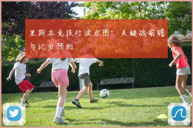 里斯本竞技对波尔图：关键战前瞻与比分预测