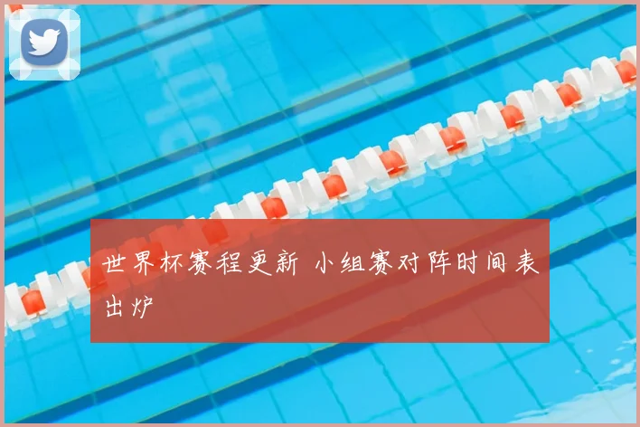 世界杯赛程更新 小组赛对阵时间表出炉