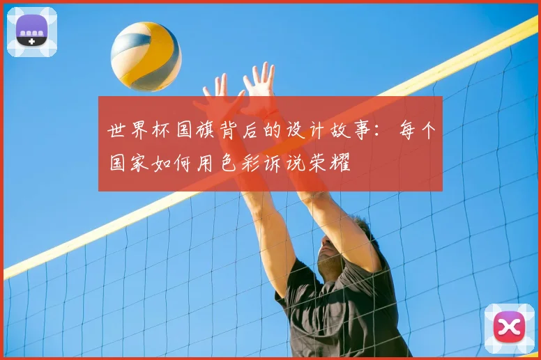 世界杯国旗背后的设计故事：每个国家如何用色彩诉说荣耀