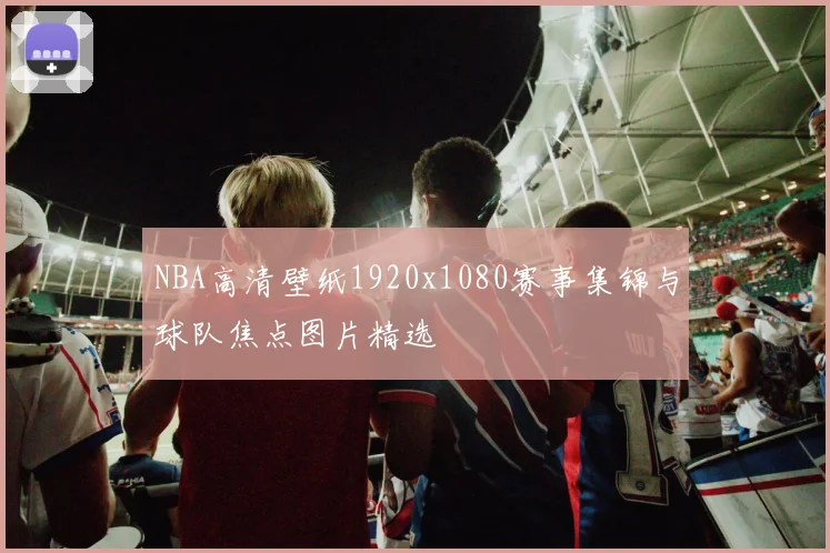 NBA高清壁纸1920x1080赛事集锦与球队焦点图片精选