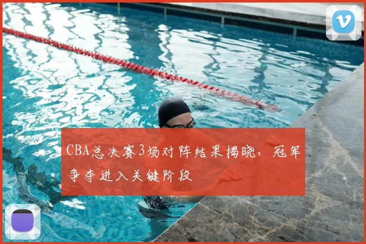 CBA总决赛3场对阵结果揭晓，冠军争夺进入关键阶段