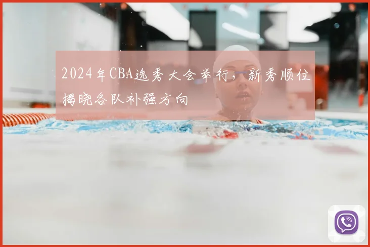 2024年CBA选秀大会举行，新秀顺位揭晓各队补强方向
