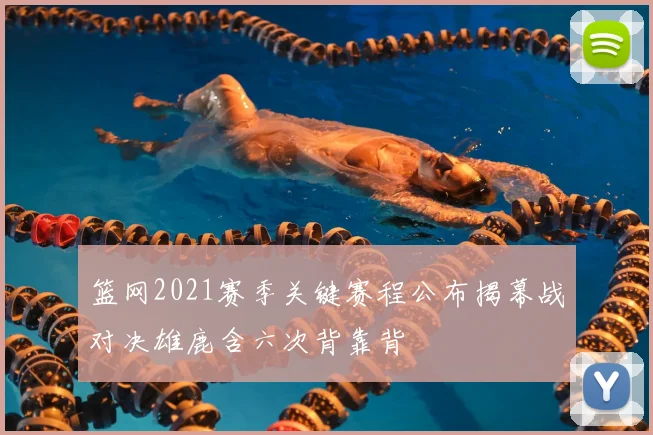 篮网2021赛季关键赛程公布揭幕战对决雄鹿含六次背靠背