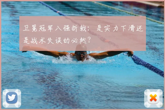 卫冕冠军八强折戟：是实力下滑还是战术失误的必然？