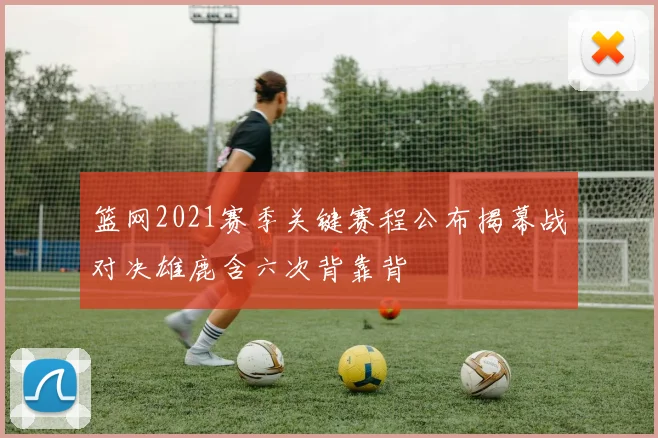 篮网2021赛季关键赛程公布揭幕战对决雄鹿含六次背靠背