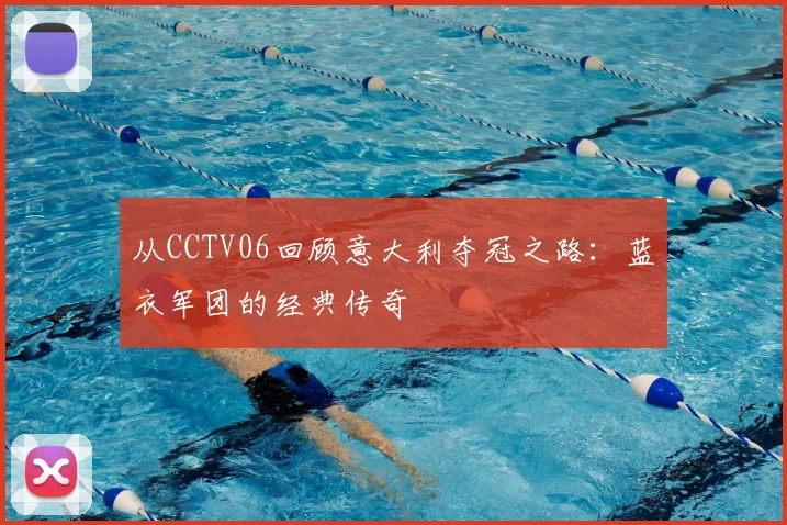 从CCTV06回顾意大利夺冠之路：蓝衣军团的经典传奇