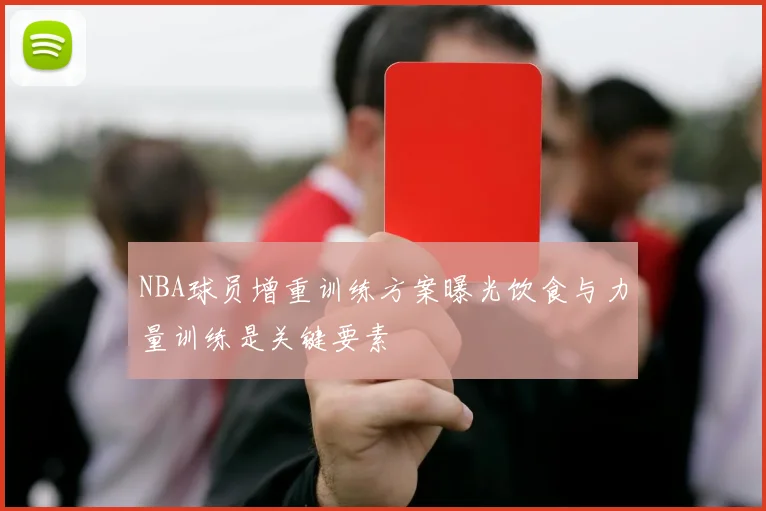 NBA球员增重训练方案曝光饮食与力量训练是关键要素