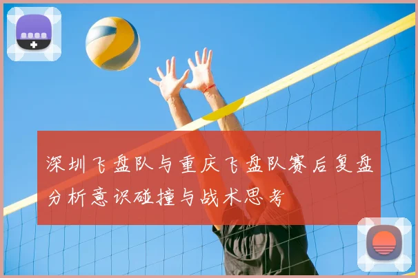 深圳飞盘队与重庆飞盘队赛后复盘分析意识碰撞与战术思考