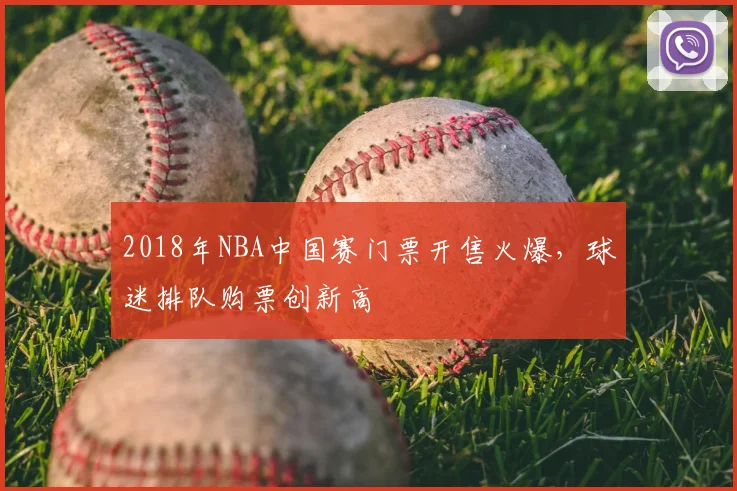 2018年NBA中国赛门票开售火爆,球迷排队购票创新高