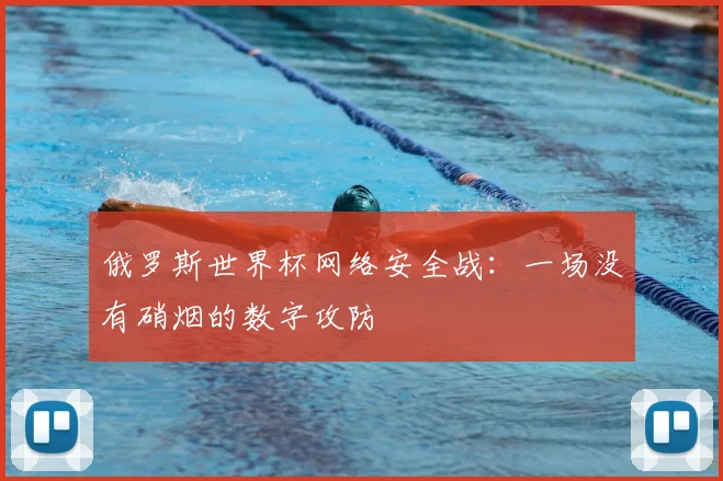 俄罗斯世界杯网络安全战:一场没有硝烟的数字攻防