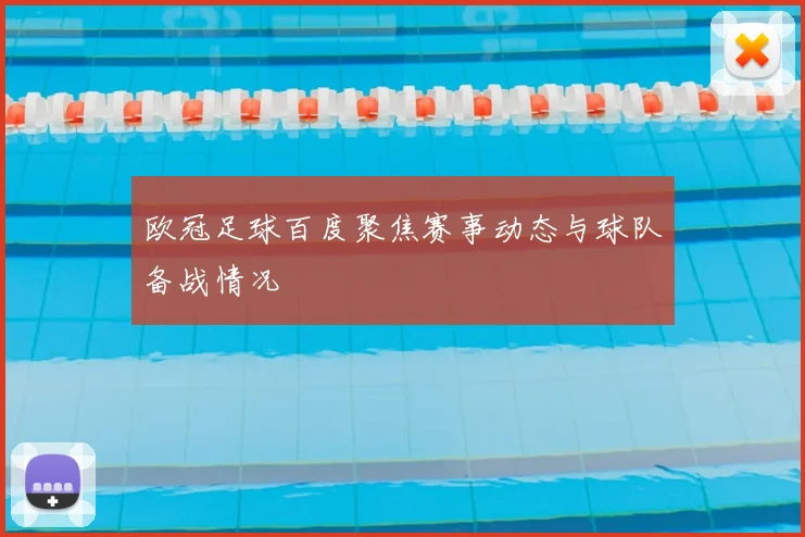 欧冠足球百度聚焦赛事动态与球队备战情况