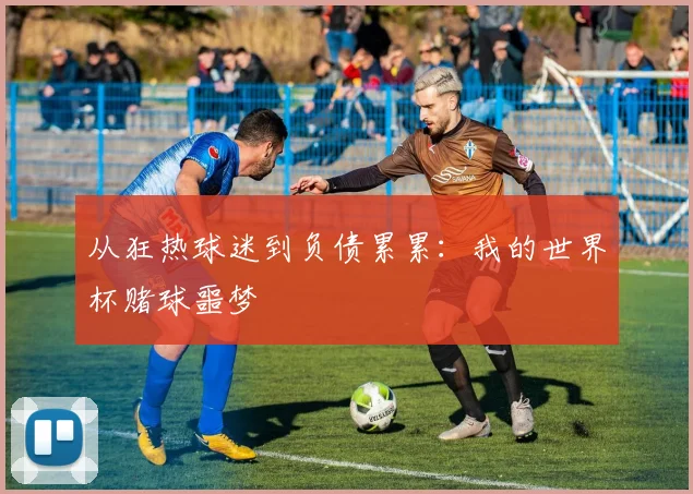 从狂热球迷到负债累累：我的世界杯赌球噩梦