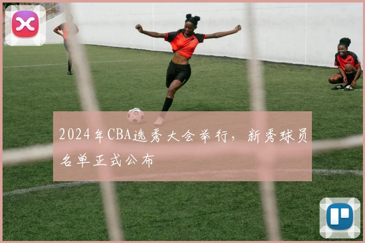 2024年CBA选秀大会举行,新秀球员名单正式公布