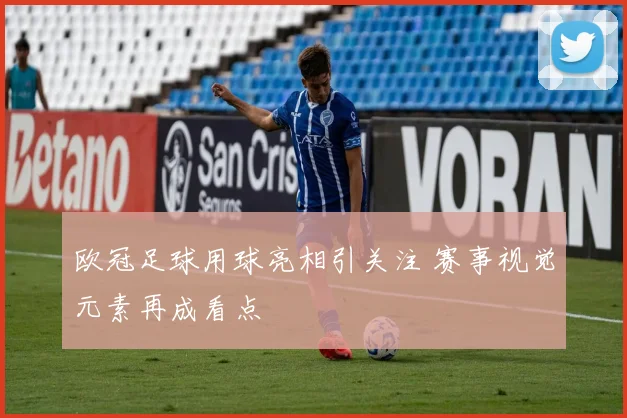欧冠足球用球亮相引关注 赛事视觉元素再成看点