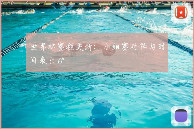 世界杯赛程更新:小组赛对阵与时间表出炉