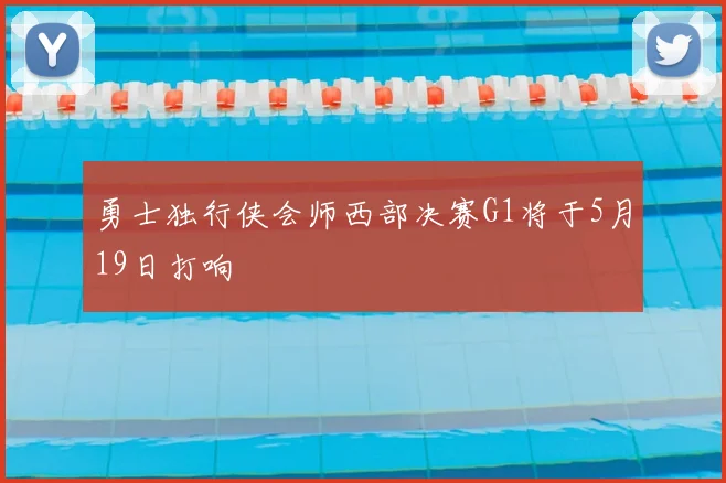 勇士独行侠会师西部决赛G1将于5月19日打响