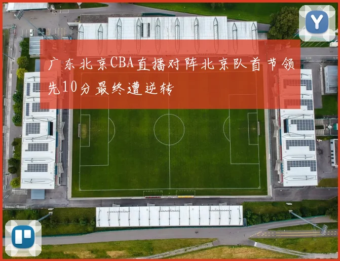 广东北京CBA直播对阵北京队首节领先10分最终遭逆转