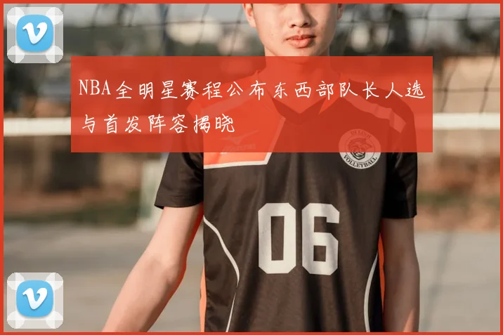 NBA全明星赛程公布东西部队长人选与首发阵容揭晓