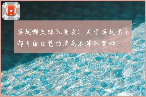 英超哪支球队要卖：关于英超俱乐部可能出售的消息和球队变动