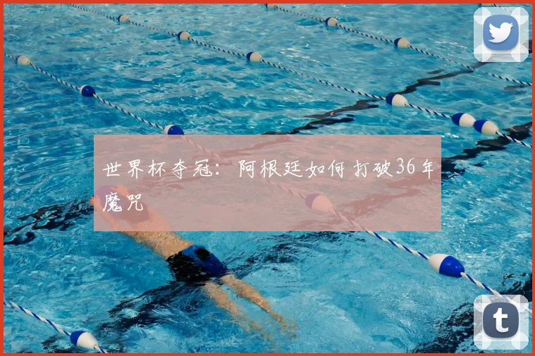 世界杯夺冠:阿根廷如何打破36年魔咒