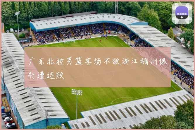 广东北控男篮客场不敌浙江稠州银行遭连败