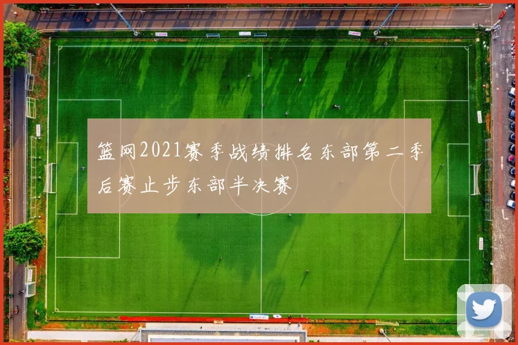 篮网2021赛季战绩排名东部第二季后赛止步东部半决赛