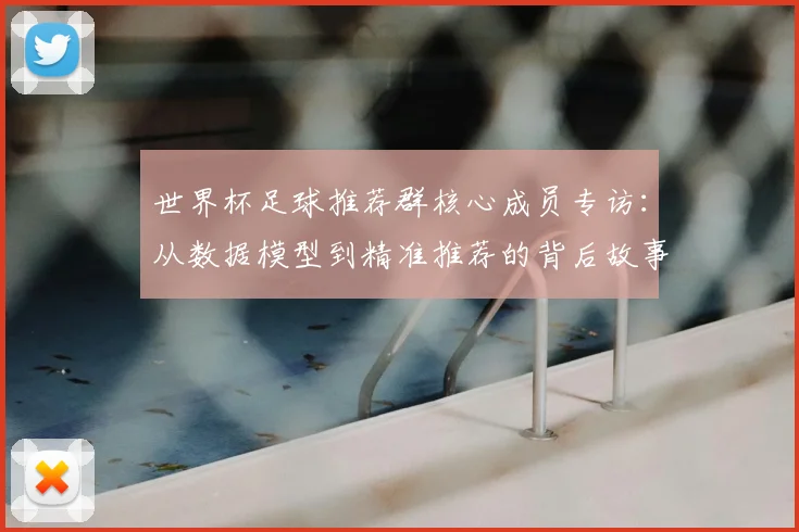 世界杯足球推荐群核心成员专访:从数据模型到精准推荐的背后故事