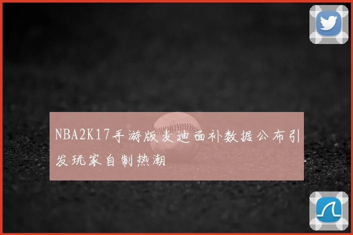 NBA2K17手游版麦迪面补数据公布引发玩家自制热潮