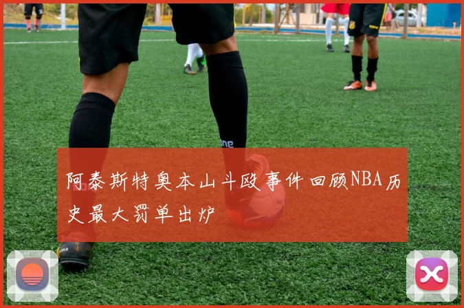 阿泰斯特奥本山斗殴事件回顾NBA历史最大罚单出炉