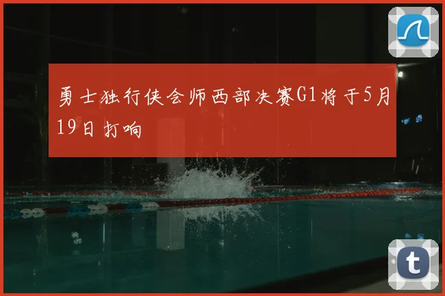 勇士独行侠会师西部决赛G1将于5月19日打响