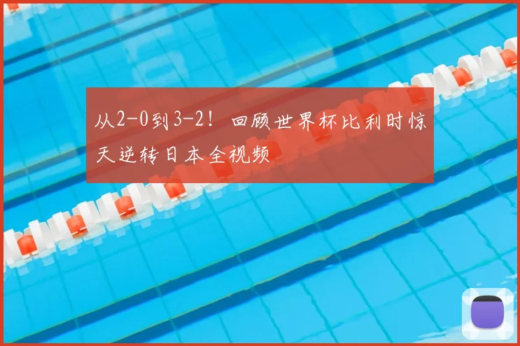 从2-0到3-2!回顾世界杯比利时惊天逆转日本全视频