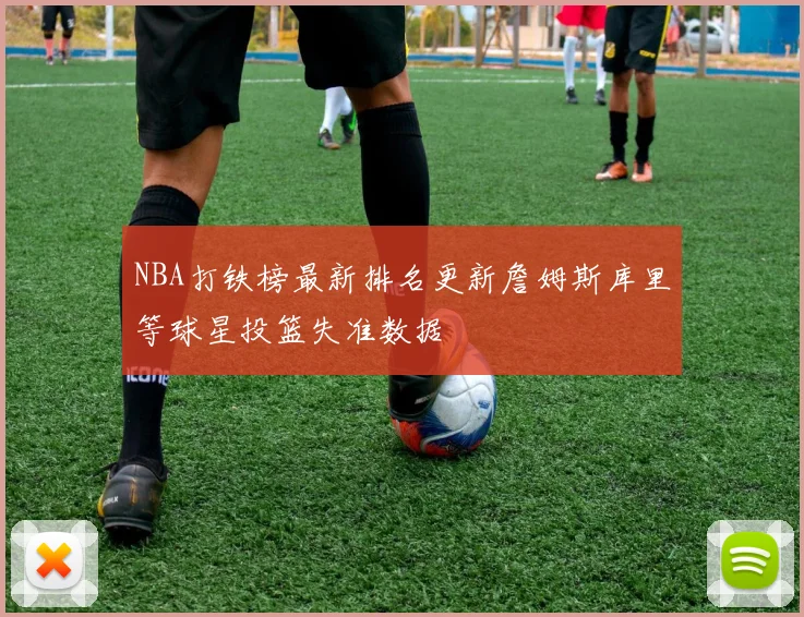 NBA打铁榜最新排名更新詹姆斯库里等球星投篮失准数据