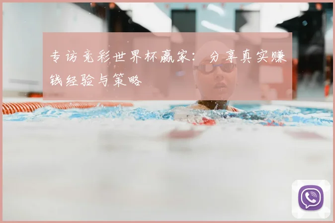 专访竞彩世界杯赢家:分享真实赚钱经验与策略