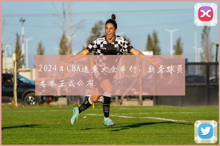 2024年CBA选秀大会举行，新秀球员名单正式公布