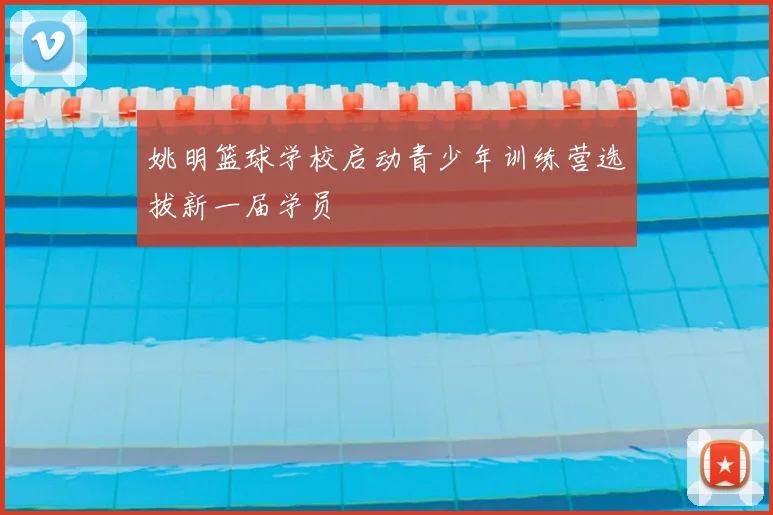 姚明篮球学校启动青少年训练营选拔新一届学员