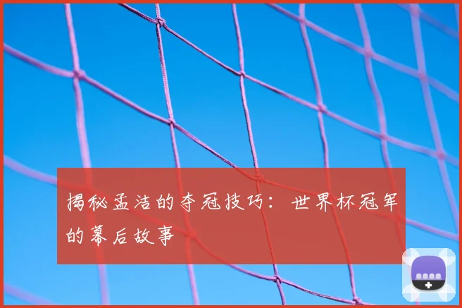 揭秘孟洁的夺冠技巧:世界杯冠军的幕后故事