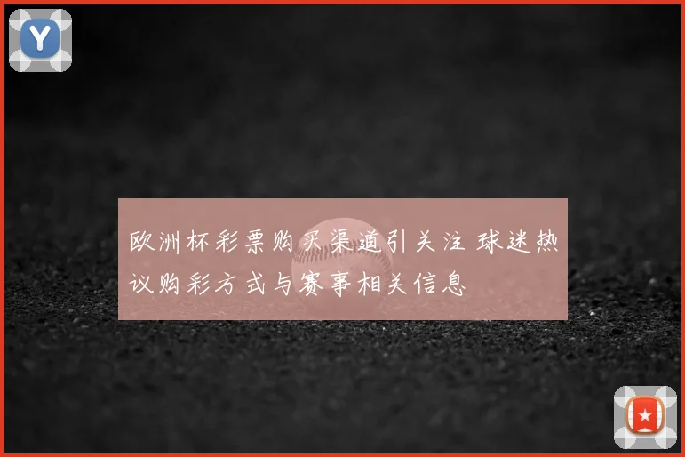 欧洲杯彩票购买渠道引关注 球迷热议购彩方式与赛事相关信息